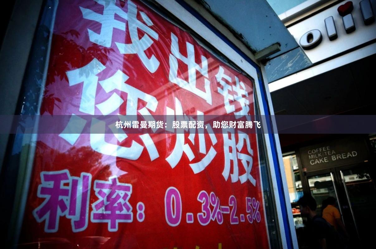 杭州雷曼期货：股票配资，助您财富腾飞