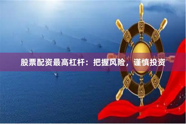 股票配资最高杠杆：把握风险，谨慎投资