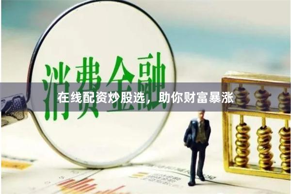 在线配资炒股选，助你财富暴涨