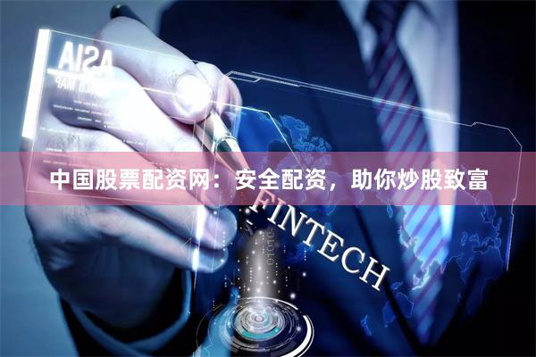 中国股票配资网：安全配资，助你炒股致富