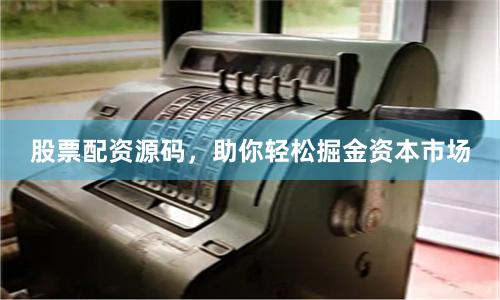 股票配资源码，助你轻松掘金资本市场