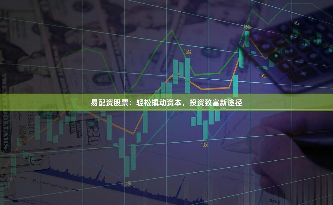 易配资股票：轻松撬动资本，投资致富新途径