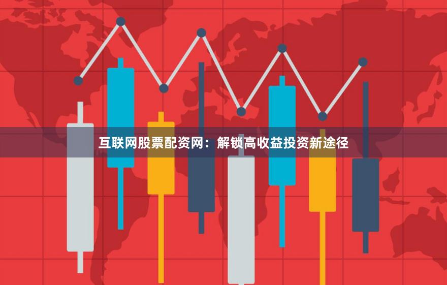 互联网股票配资网：解锁高收益投资新途径