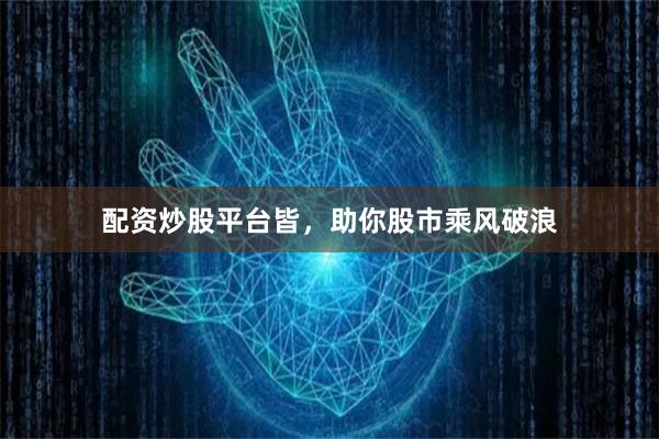 配资炒股平台皆，助你股市乘风破浪