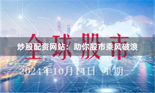 炒股配资网站：助你股市乘风破浪
