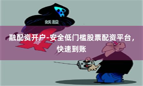 融配资开户-安全低门槛股票配资平台，快速到账