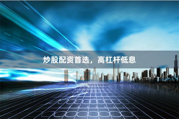 炒股配资首选，高杠杆低息