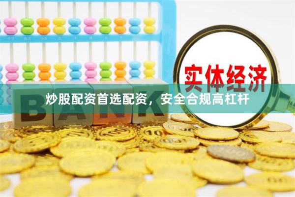 炒股配资首选配资，安全合规高杠杆