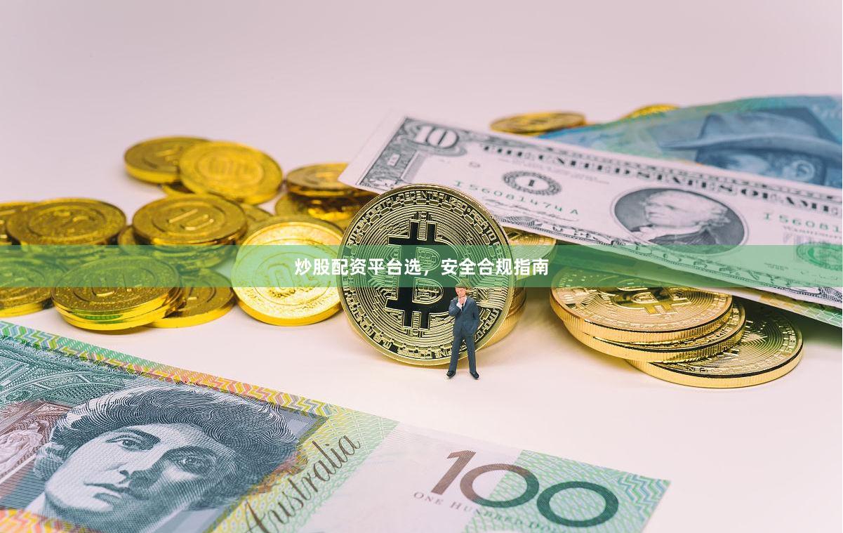 炒股配资平台选，安全合规指南