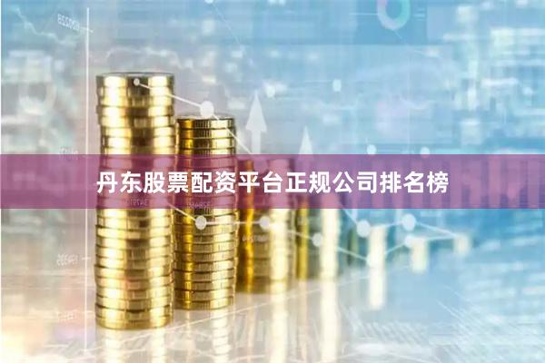 丹东股票配资平台正规公司排名榜