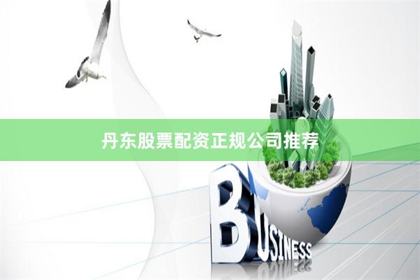 丹东股票配资正规公司推荐