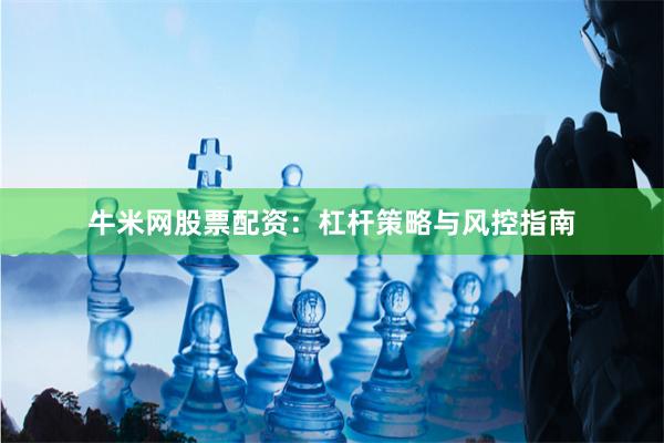 牛米网股票配资：杠杆策略与风控指南