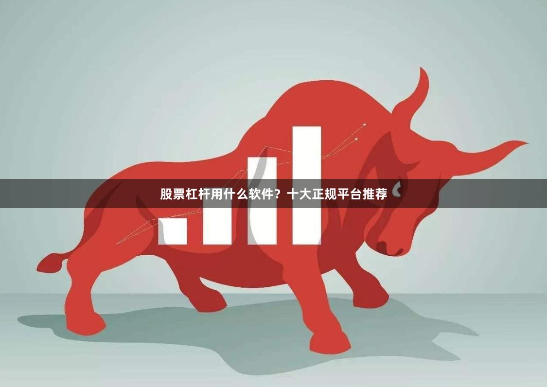 股票杠杆用什么软件？十大正规平台推荐