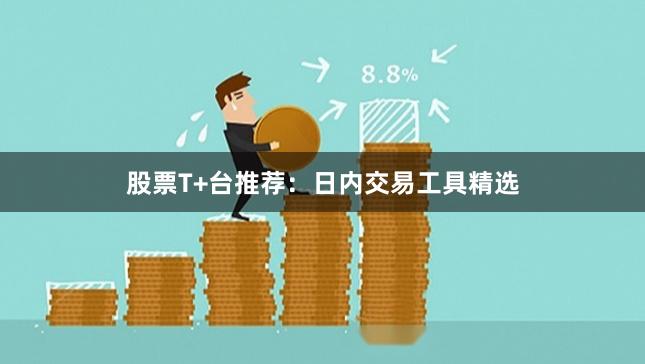 股票T+台推荐：日内交易工具精选