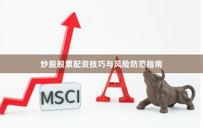 炒股股票配资技巧与风险防范指南