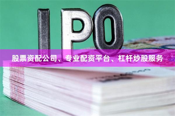 股票资配公司、专业配资平台、杠杆炒股服务