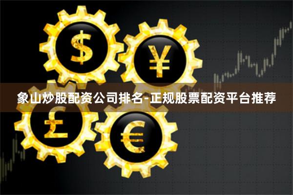 象山炒股配资公司排名-正规股票配资平台推荐