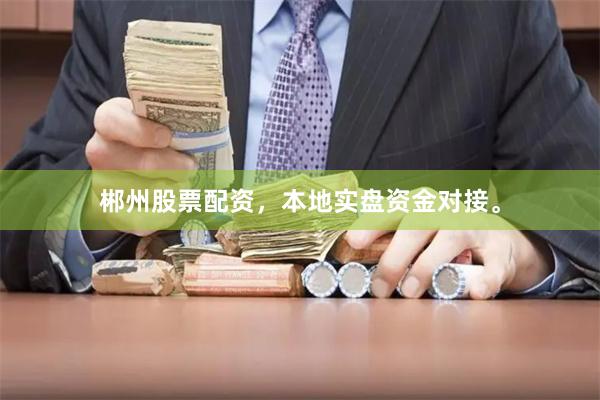 郴州股票配资，本地实盘资金对接。