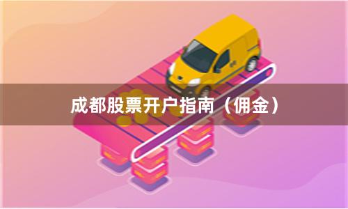 成都股票开户指南（佣金）