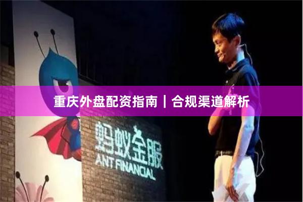 重庆外盘配资指南｜合规渠道解析