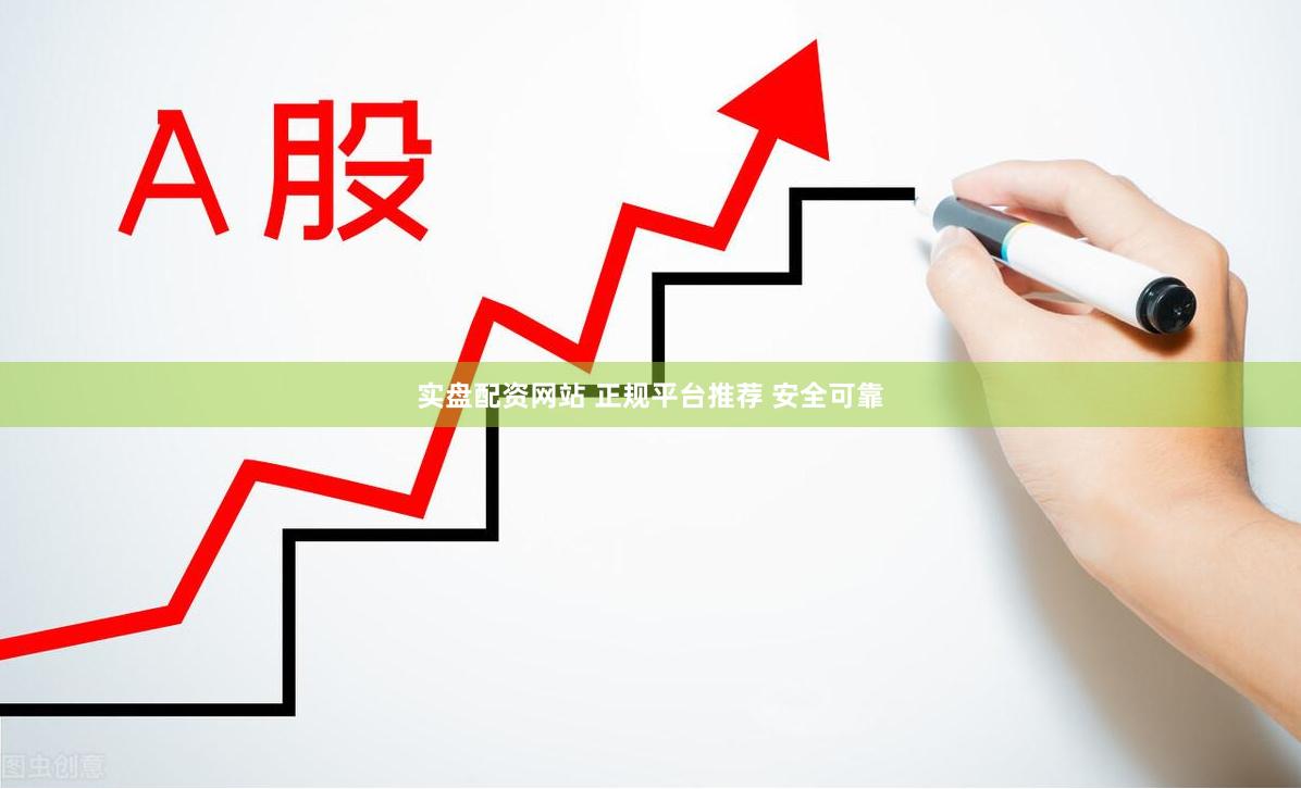 实盘配资网站 正规平台推荐 安全可靠