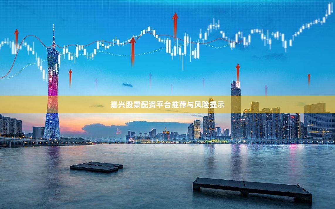 嘉兴股票配资平台推荐与风险提示
