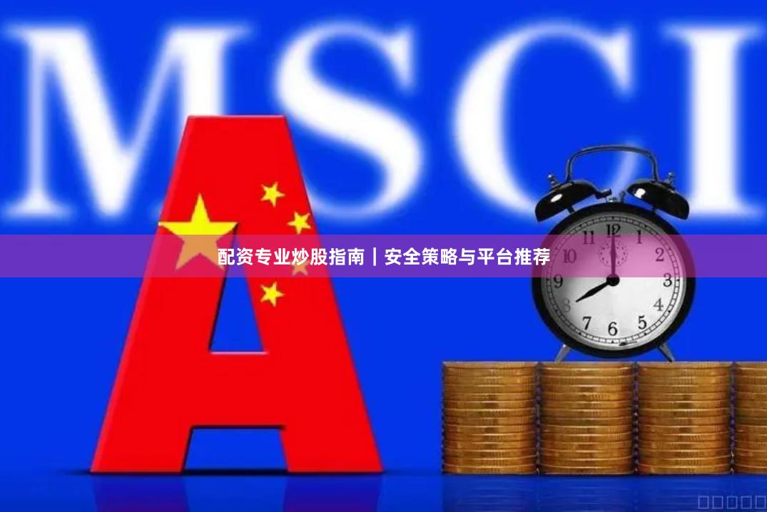 配资专业炒股指南｜安全策略与平台推荐