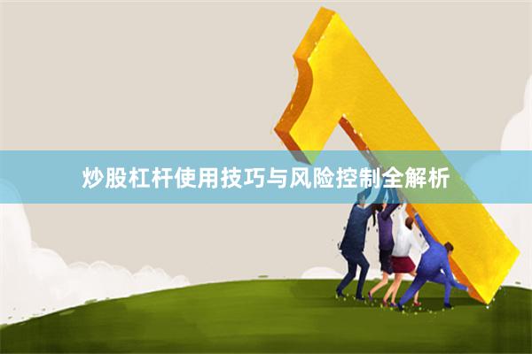 炒股杠杆使用技巧与风险控制全解析