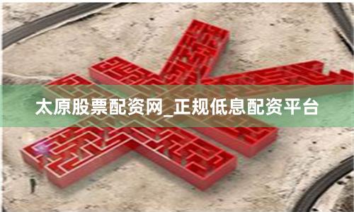 太原股票配资网_正规低息配资平台