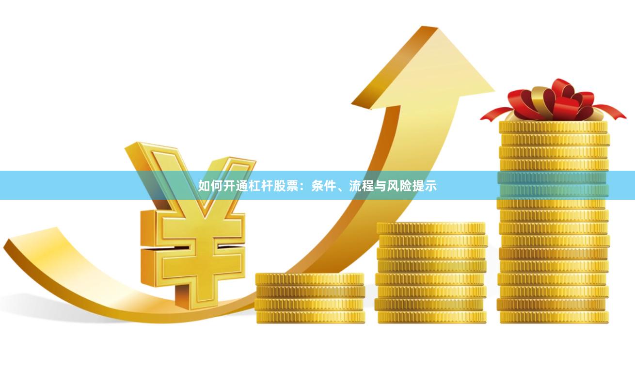 如何开通杠杆股票：条件、流程与风险提示