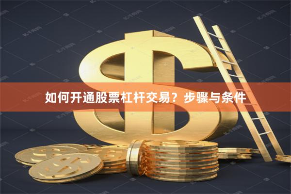 如何开通股票杠杆交易？步骤与条件