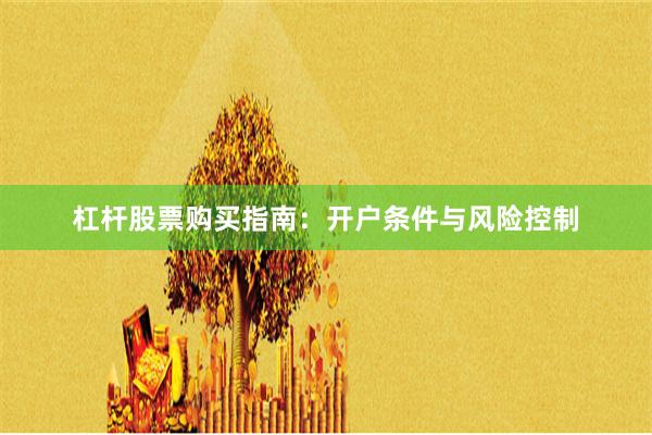 杠杆股票购买指南：开户条件与风险控制