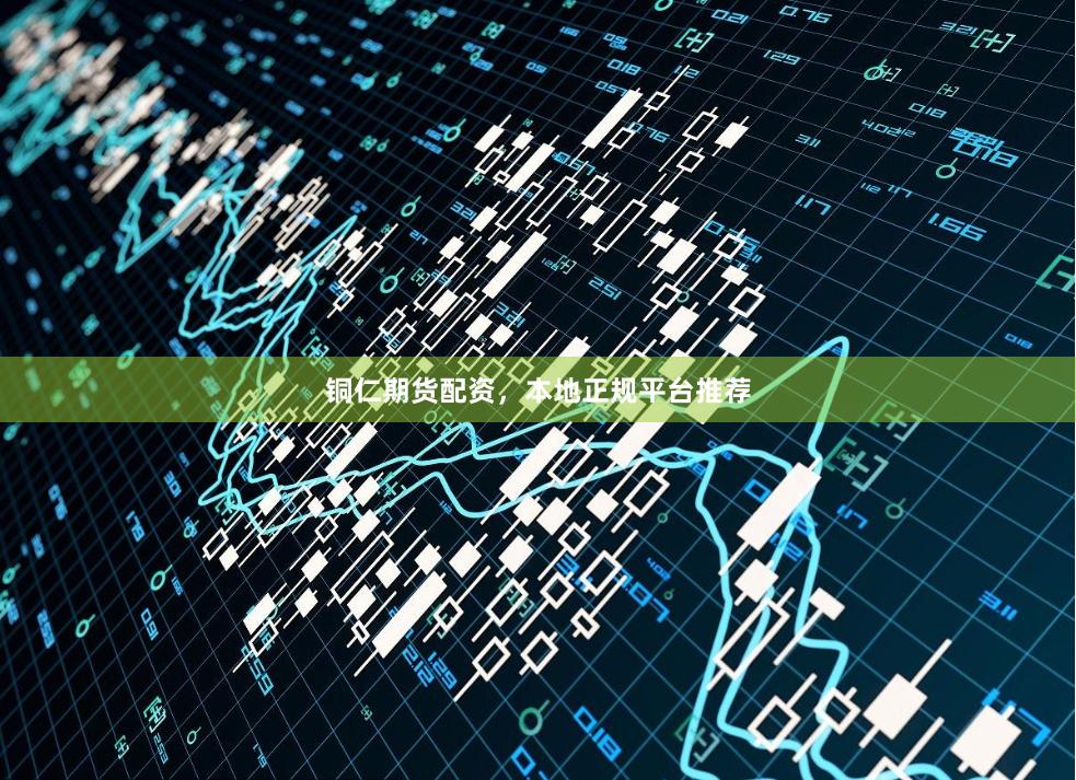 铜仁期货配资，本地正规平台推荐