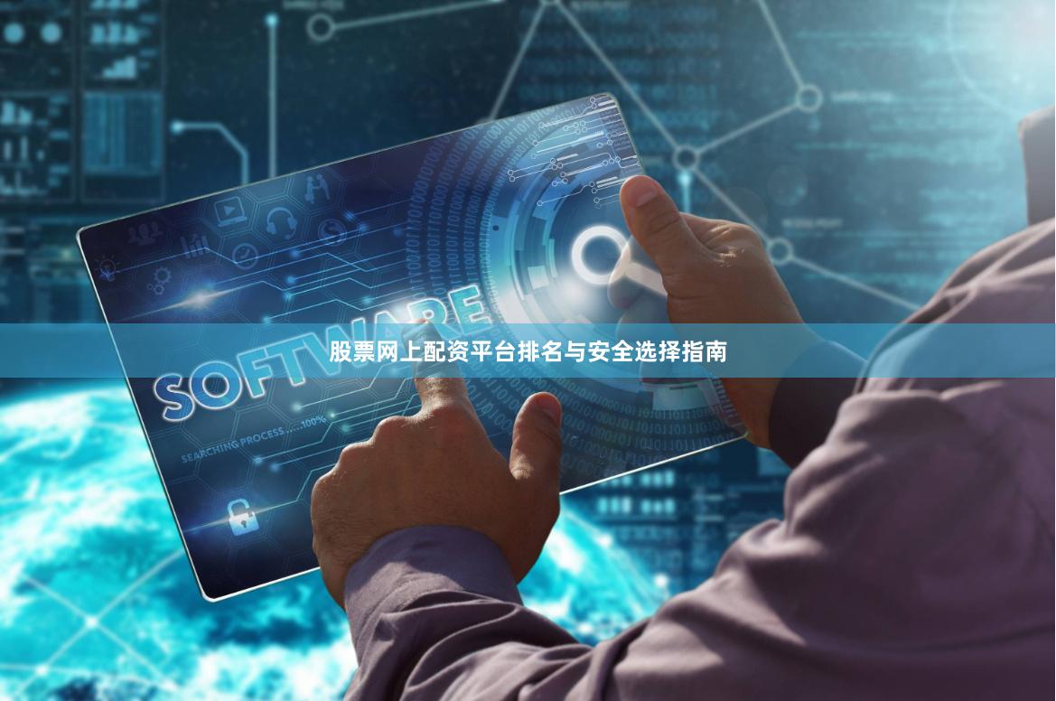 股票网上配资平台排名与安全选择指南