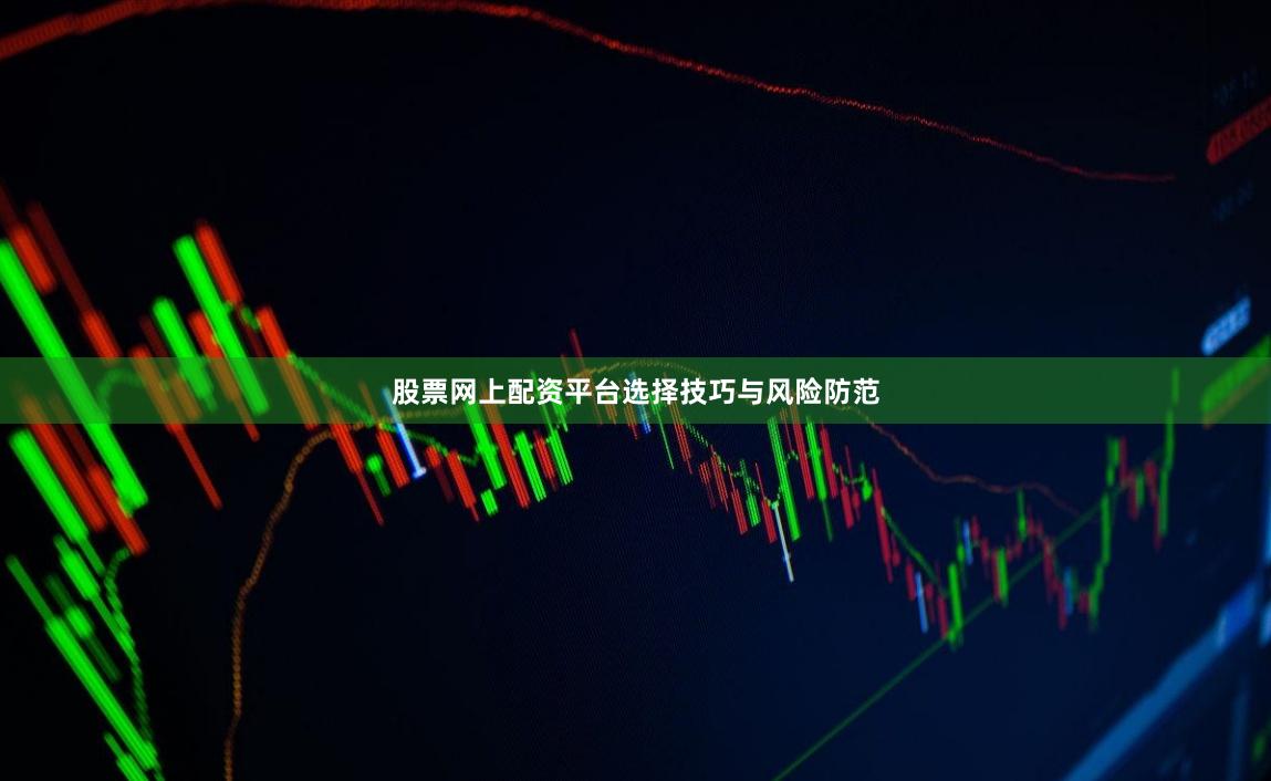 股票网上配资平台选择技巧与风险防范