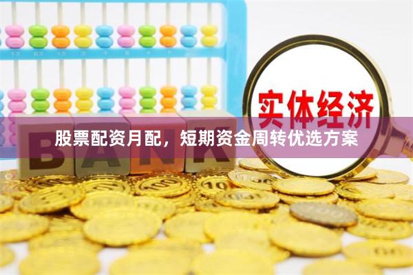 股票配资月配，短期资金周转优选方案