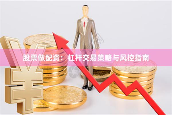 股票做配资：杠杆交易策略与风控指南
