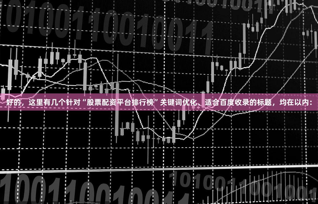 好的，这里有几个针对“股票配资平台排行榜”关键词优化、适合百度收录的标题，均在以内：