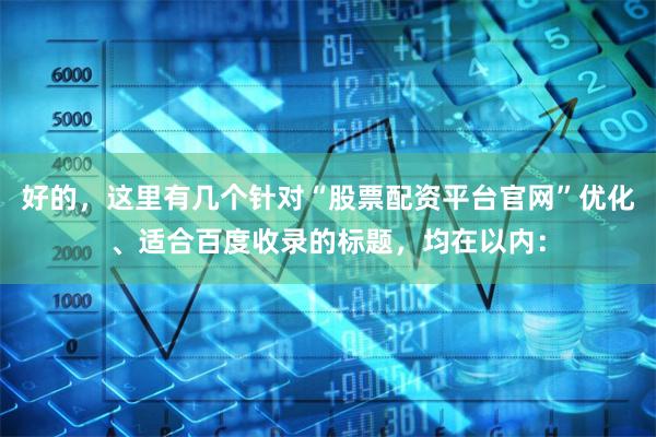 好的，这里有几个针对“股票配资平台官网”优化、适合百度收录的标题，均在以内：
