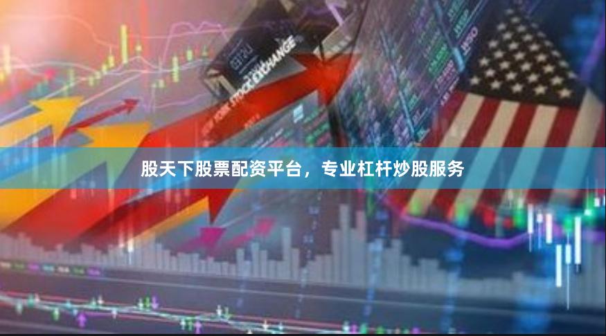 股天下股票配资平台，专业杠杆炒股服务