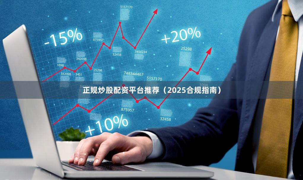 正规炒股配资平台推荐（2025合规指南）