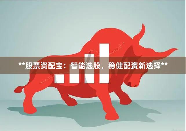 **股票资配宝：智能选股，稳健配资新选择**