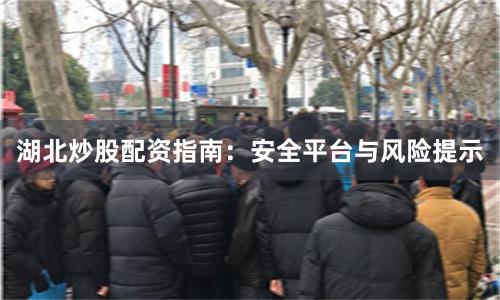 湖北炒股配资指南：安全平台与风险提示