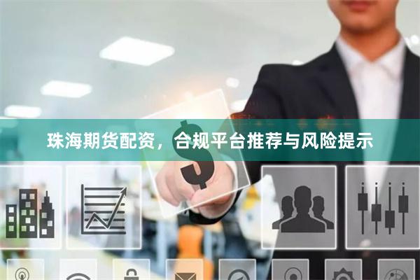 珠海期货配资，合规平台推荐与风险提示