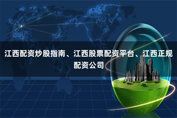 江西配资炒股指南、江西股票配资平台、江西正规配资公司