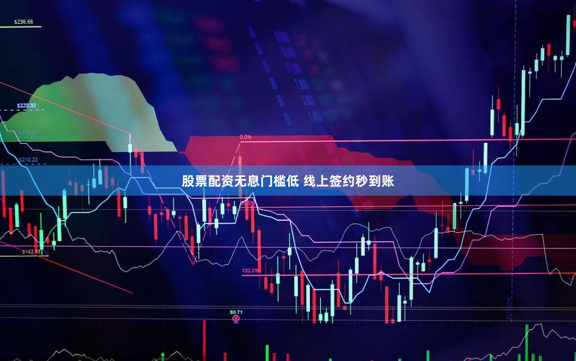 股票配资无息门槛低 线上签约秒到账