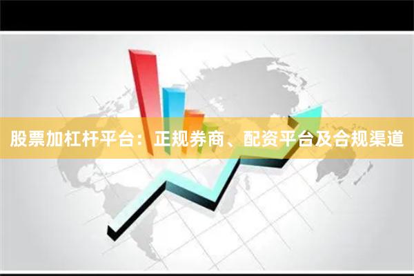 股票加杠杆平台：正规券商、配资平台及合规渠道