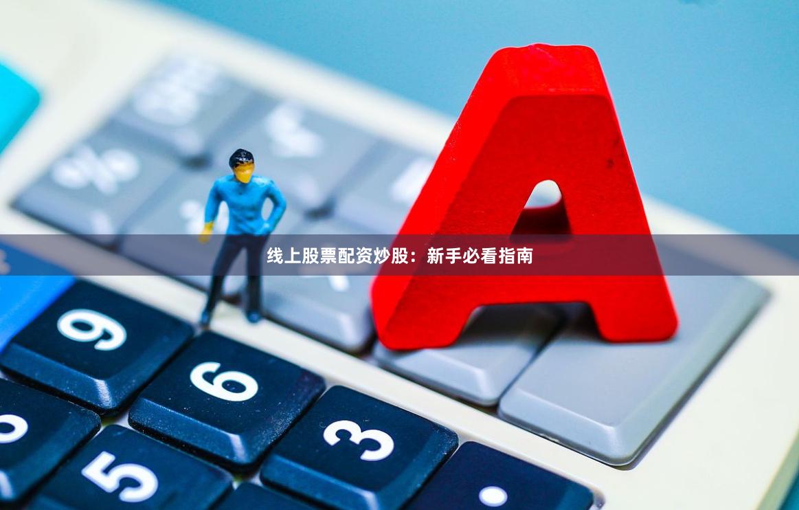 线上股票配资炒股：新手必看指南