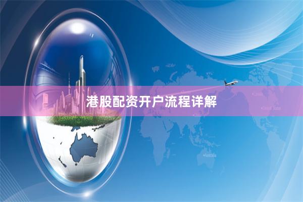 港股配资开户流程详解