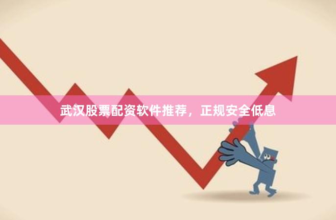 武汉股票配资软件推荐，正规安全低息